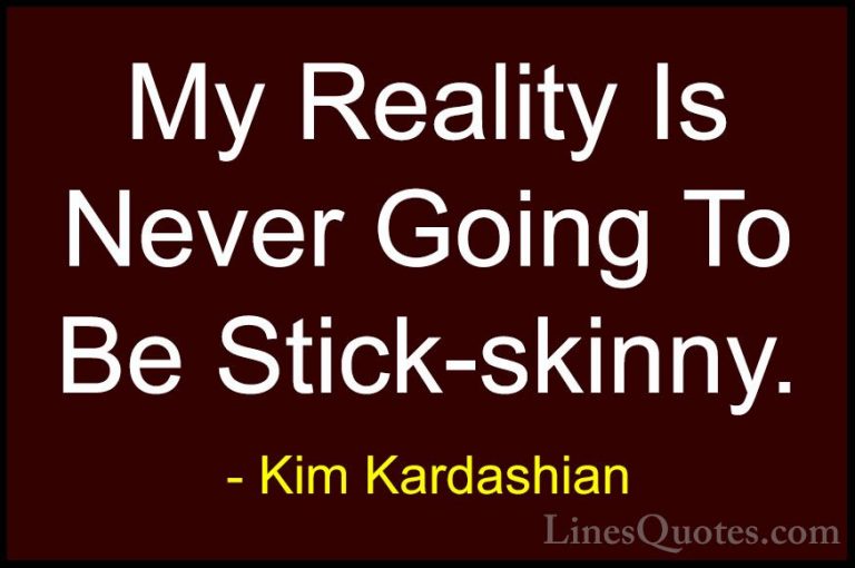 Kim Kardashian Quotes (93) - My Reality Is Never Going To Be Stic... - QuotesMy Reality Is Never Going To Be Stick-skinny.