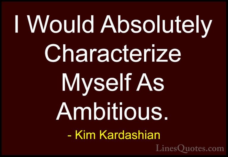 Kim Kardashian Quotes (94) - I Would Absolutely Characterize Myse... - QuotesI Would Absolutely Characterize Myself As Ambitious.