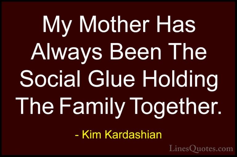 Kim Kardashian Quotes (96) - My Mother Has Always Been The Social... - QuotesMy Mother Has Always Been The Social Glue Holding The Family Together.