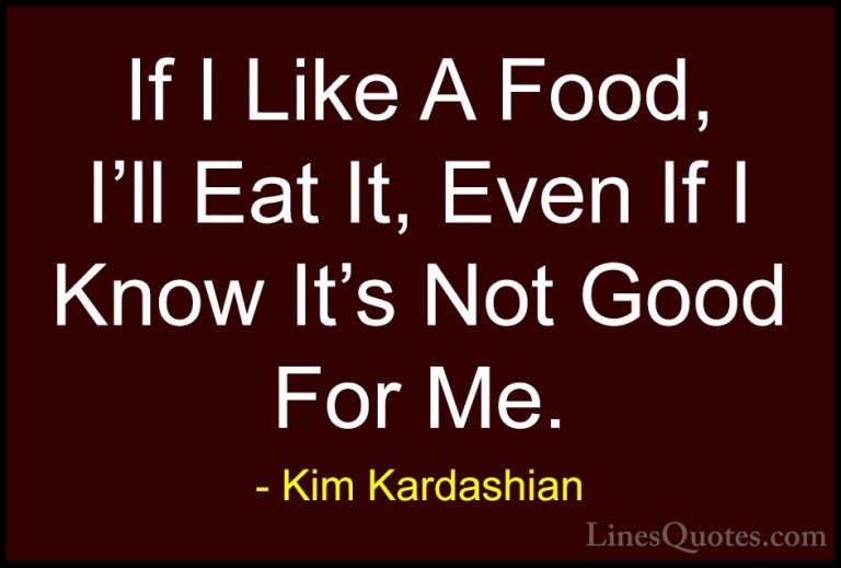 Kim Kardashian Quotes (97) - If I Like A Food, I'll Eat It, Even ... - QuotesIf I Like A Food, I'll Eat It, Even If I Know It's Not Good For Me.