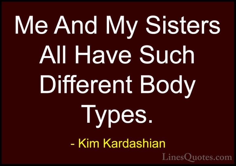 Kim Kardashian Quotes (99) - Me And My Sisters All Have Such Diff... - QuotesMe And My Sisters All Have Such Different Body Types.
