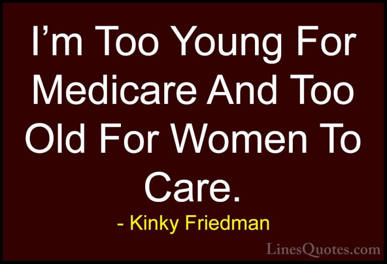 Kinky Friedman Quotes (12) - I'm Too Young For Medicare And Too O... - QuotesI'm Too Young For Medicare And Too Old For Women To Care.