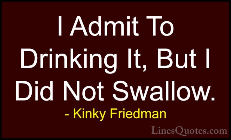 Kinky Friedman Quotes (16) - I Admit To Drinking It, But I Did No... - QuotesI Admit To Drinking It, But I Did Not Swallow.