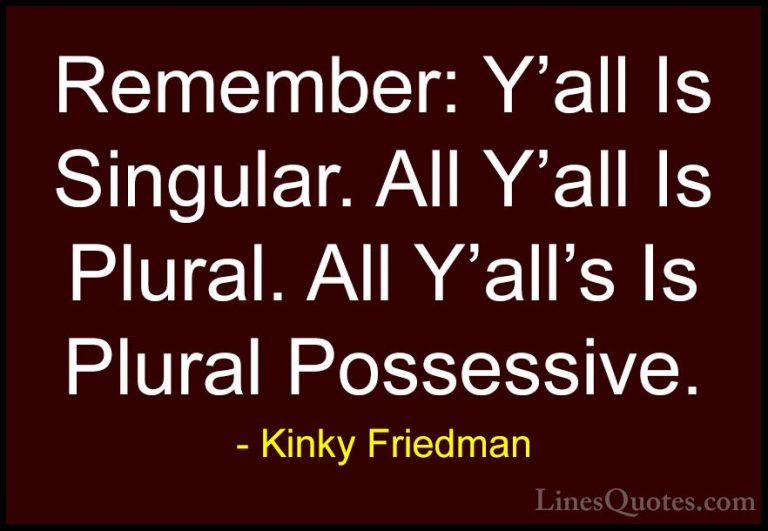 Kinky Friedman Quotes (19) - Remember: Y'all Is Singular. All Y'a... - QuotesRemember: Y'all Is Singular. All Y'all Is Plural. All Y'all's Is Plural Possessive.