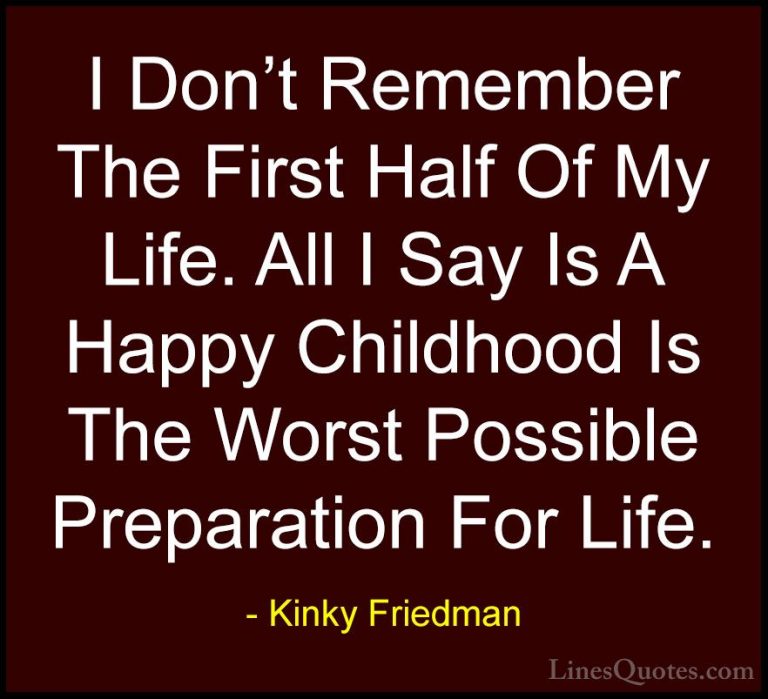 Kinky Friedman Quotes (21) - I Don't Remember The First Half Of M... - QuotesI Don't Remember The First Half Of My Life. All I Say Is A Happy Childhood Is The Worst Possible Preparation For Life.