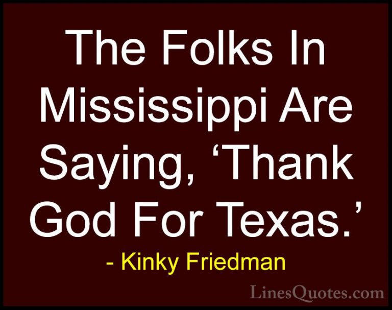 Kinky Friedman Quotes (22) - The Folks In Mississippi Are Saying,... - QuotesThe Folks In Mississippi Are Saying, 'Thank God For Texas.'