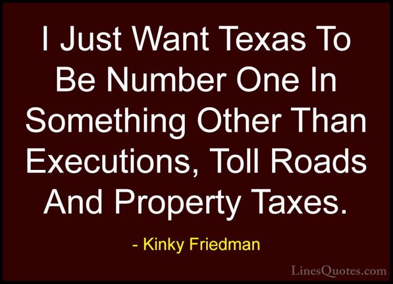Kinky Friedman Quotes (26) - I Just Want Texas To Be Number One I... - QuotesI Just Want Texas To Be Number One In Something Other Than Executions, Toll Roads And Property Taxes.