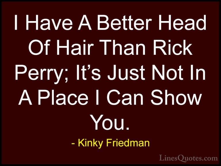 Kinky Friedman Quotes (27) - I Have A Better Head Of Hair Than Ri... - QuotesI Have A Better Head Of Hair Than Rick Perry; It's Just Not In A Place I Can Show You.