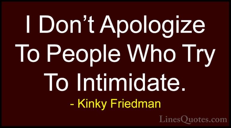 Kinky Friedman Quotes (33) - I Don't Apologize To People Who Try ... - QuotesI Don't Apologize To People Who Try To Intimidate.