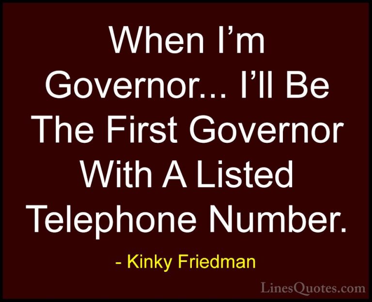 Kinky Friedman Quotes (35) - When I'm Governor... I'll Be The Fir... - QuotesWhen I'm Governor... I'll Be The First Governor With A Listed Telephone Number.