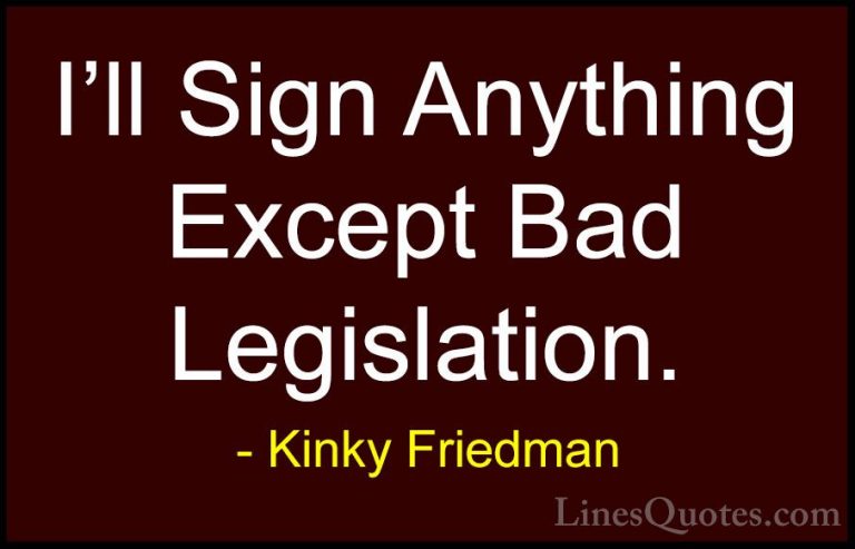 Kinky Friedman Quotes (38) - I'll Sign Anything Except Bad Legisl... - QuotesI'll Sign Anything Except Bad Legislation.