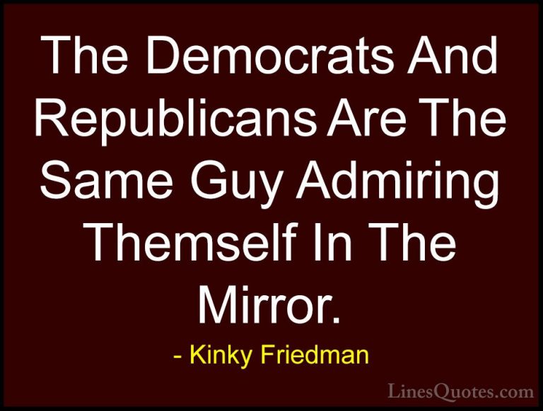 Kinky Friedman Quotes (39) - The Democrats And Republicans Are Th... - QuotesThe Democrats And Republicans Are The Same Guy Admiring Themself In The Mirror.