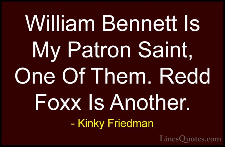 Kinky Friedman Quotes (40) - William Bennett Is My Patron Saint, ... - QuotesWilliam Bennett Is My Patron Saint, One Of Them. Redd Foxx Is Another.