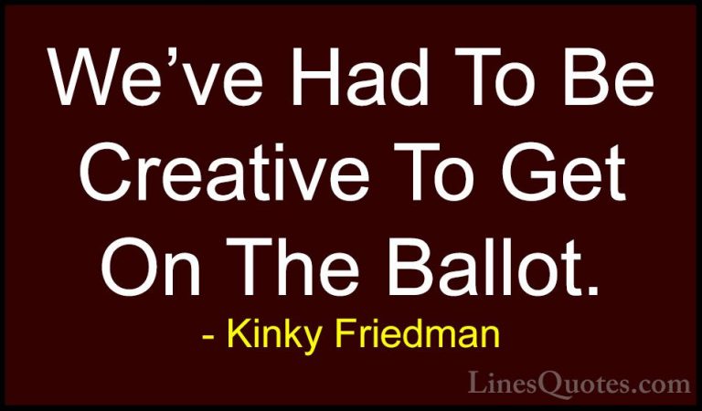 Kinky Friedman Quotes (43) - We've Had To Be Creative To Get On T... - QuotesWe've Had To Be Creative To Get On The Ballot.