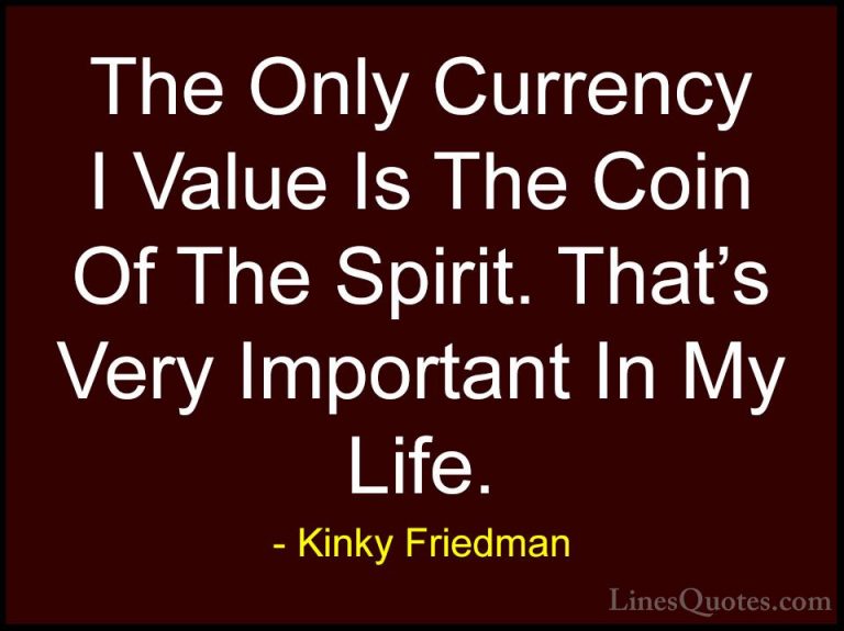 Kinky Friedman Quotes (5) - The Only Currency I Value Is The Coin... - QuotesThe Only Currency I Value Is The Coin Of The Spirit. That's Very Important In My Life.