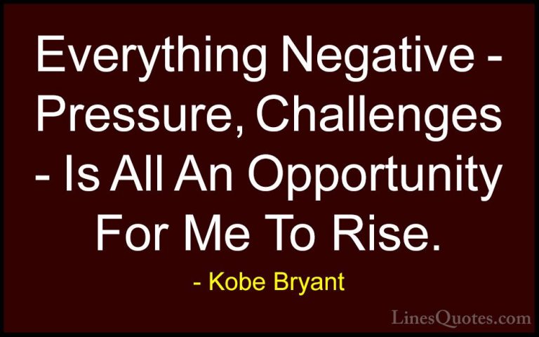 Kobe Bryant Quotes (1) - Everything Negative - Pressure, Challeng... - QuotesEverything Negative - Pressure, Challenges - Is All An Opportunity For Me To Rise.