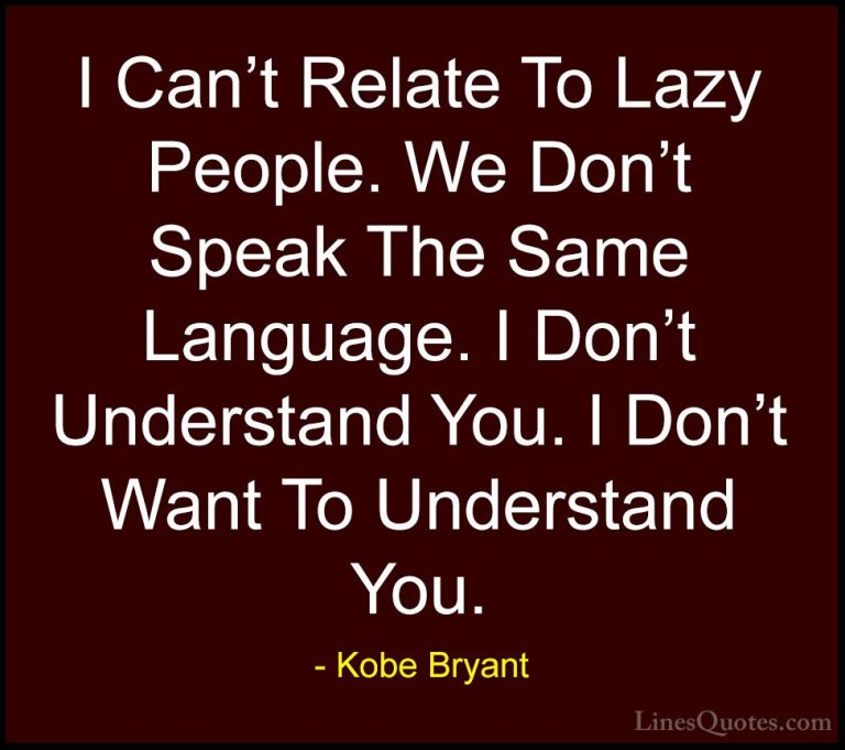 Kobe Bryant Quotes (10) - I Can't Relate To Lazy People. We Don't... - QuotesI Can't Relate To Lazy People. We Don't Speak The Same Language. I Don't Understand You. I Don't Want To Understand You.