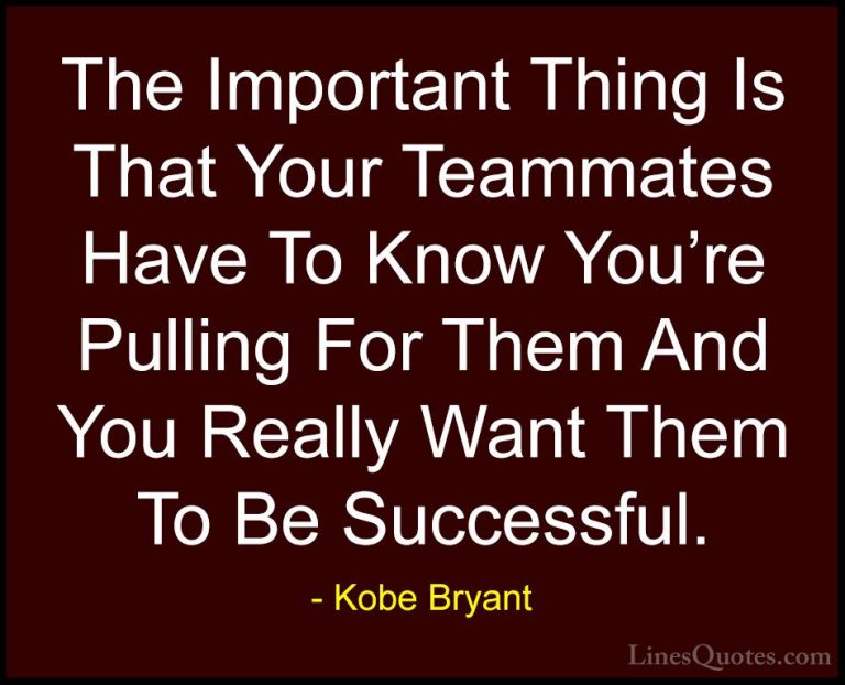 Kobe Bryant Quotes (12) - The Important Thing Is That Your Teamma... - QuotesThe Important Thing Is That Your Teammates Have To Know You're Pulling For Them And You Really Want Them To Be Successful.