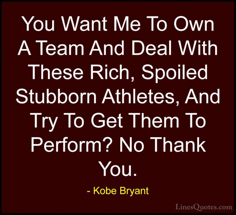 Kobe Bryant Quotes (14) - You Want Me To Own A Team And Deal With... - QuotesYou Want Me To Own A Team And Deal With These Rich, Spoiled Stubborn Athletes, And Try To Get Them To Perform? No Thank You.