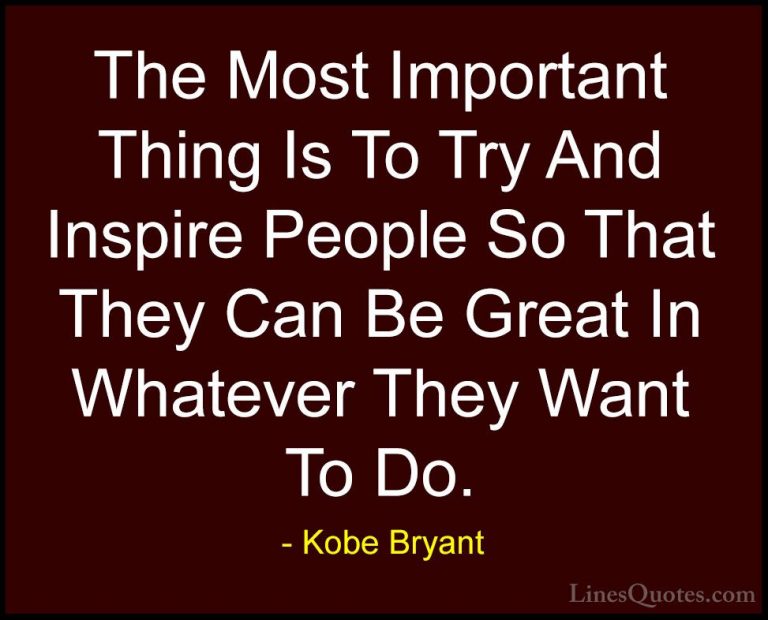 Kobe Bryant Quotes (2) - The Most Important Thing Is To Try And I... - QuotesThe Most Important Thing Is To Try And Inspire People So That They Can Be Great In Whatever They Want To Do.