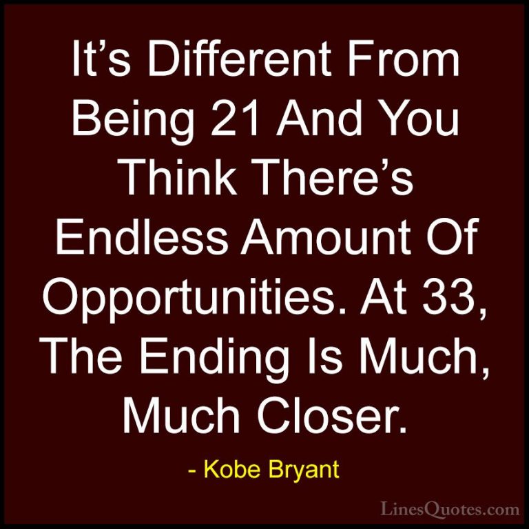 Kobe Bryant Quotes (23) - It's Different From Being 21 And You Th... - QuotesIt's Different From Being 21 And You Think There's Endless Amount Of Opportunities. At 33, The Ending Is Much, Much Closer.