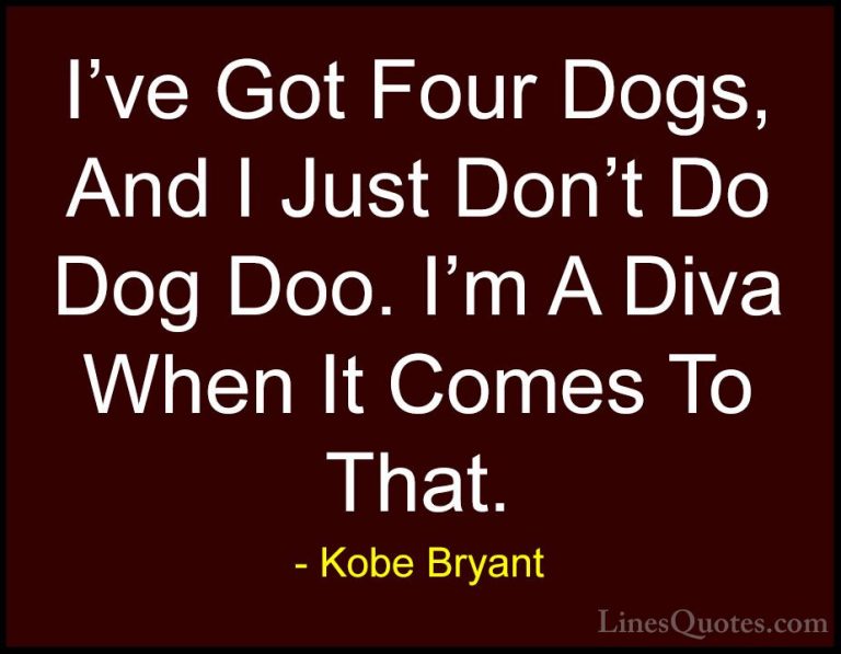 Kobe Bryant Quotes (26) - I've Got Four Dogs, And I Just Don't Do... - QuotesI've Got Four Dogs, And I Just Don't Do Dog Doo. I'm A Diva When It Comes To That.