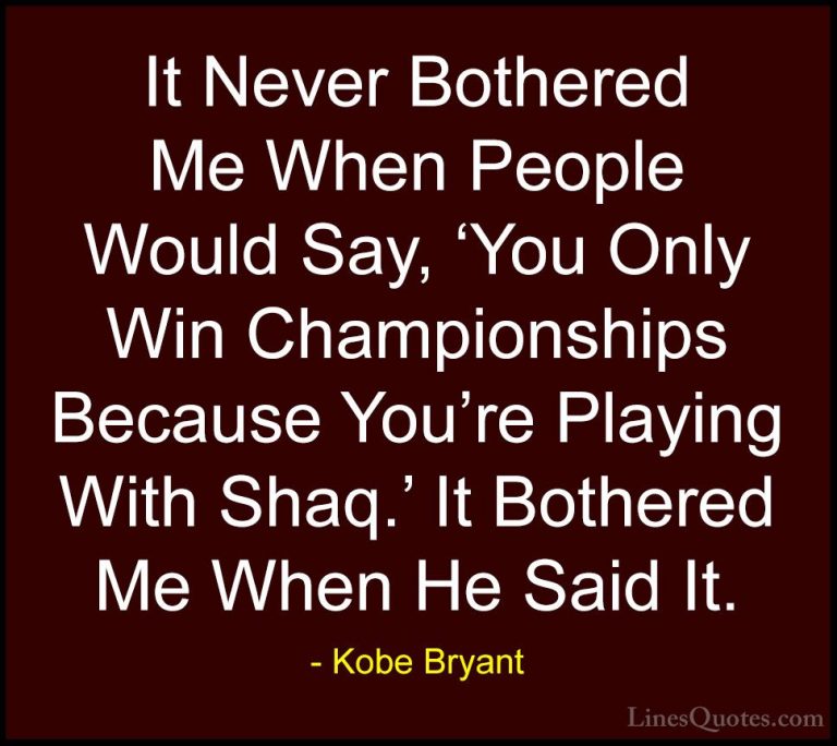 Kobe Bryant Quotes (27) - It Never Bothered Me When People Would ... - QuotesIt Never Bothered Me When People Would Say, 'You Only Win Championships Because You're Playing With Shaq.' It Bothered Me When He Said It.