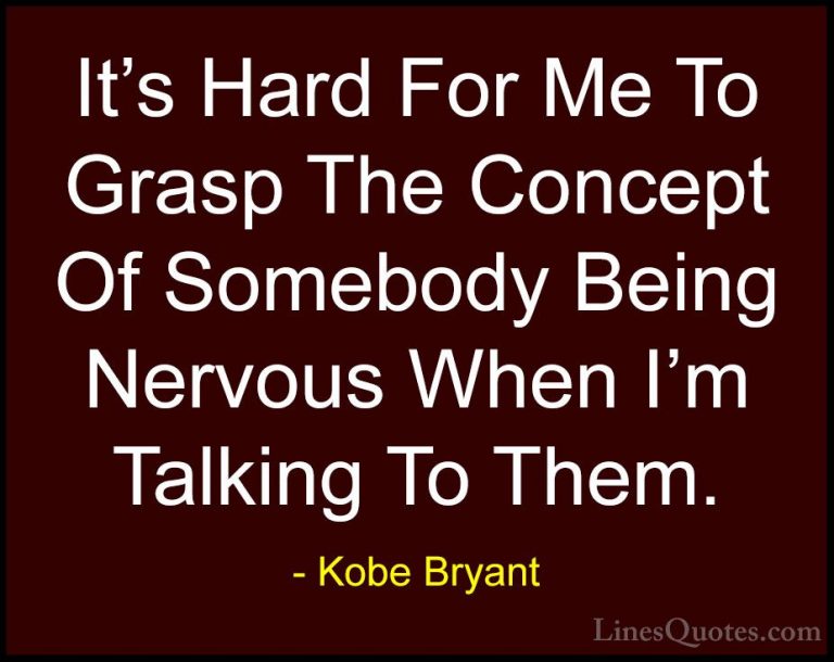 Kobe Bryant Quotes (43) - It's Hard For Me To Grasp The Concept O... - QuotesIt's Hard For Me To Grasp The Concept Of Somebody Being Nervous When I'm Talking To Them.