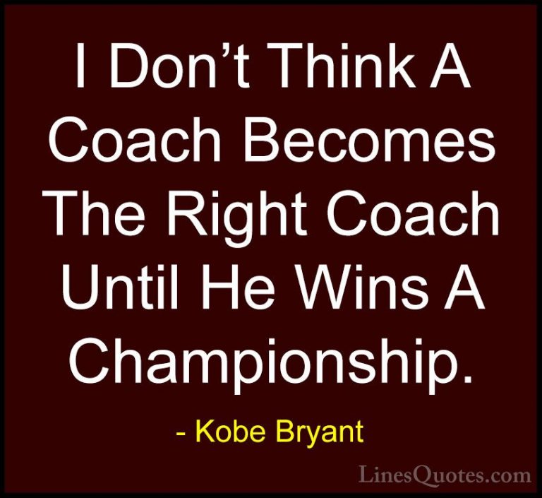 Kobe Bryant Quotes (44) - I Don't Think A Coach Becomes The Right... - QuotesI Don't Think A Coach Becomes The Right Coach Until He Wins A Championship.