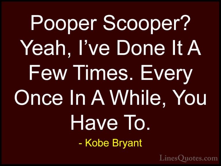 Kobe Bryant Quotes (47) - Pooper Scooper? Yeah, I've Done It A Fe... - QuotesPooper Scooper? Yeah, I've Done It A Few Times. Every Once In A While, You Have To.