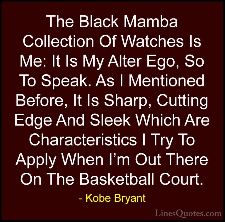 Kobe Bryant Quotes (48) - The Black Mamba Collection Of Watches I... - QuotesThe Black Mamba Collection Of Watches Is Me: It Is My Alter Ego, So To Speak. As I Mentioned Before, It Is Sharp, Cutting Edge And Sleek Which Are Characteristics I Try To Apply When I'm Out There On The Basketball Court.