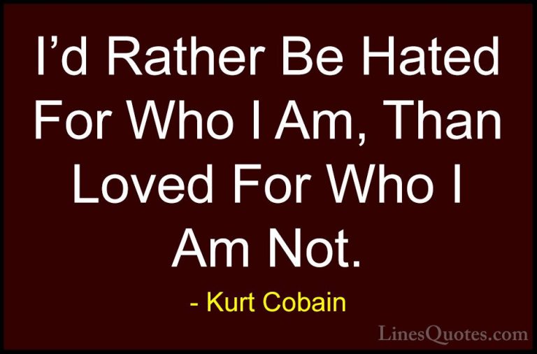 Kurt Cobain Quotes (1) - I'd Rather Be Hated For Who I Am, Than L... - QuotesI'd Rather Be Hated For Who I Am, Than Loved For Who I Am Not.