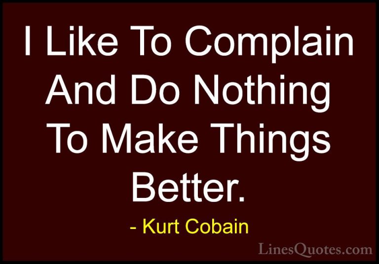 Kurt Cobain Quotes (12) - I Like To Complain And Do Nothing To Ma... - QuotesI Like To Complain And Do Nothing To Make Things Better.
