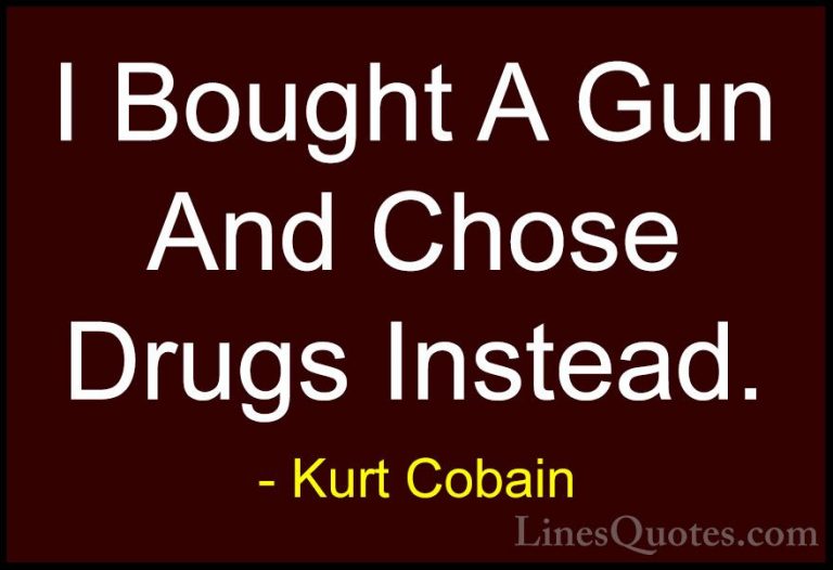 Kurt Cobain Quotes (15) - I Bought A Gun And Chose Drugs Instead.... - QuotesI Bought A Gun And Chose Drugs Instead.