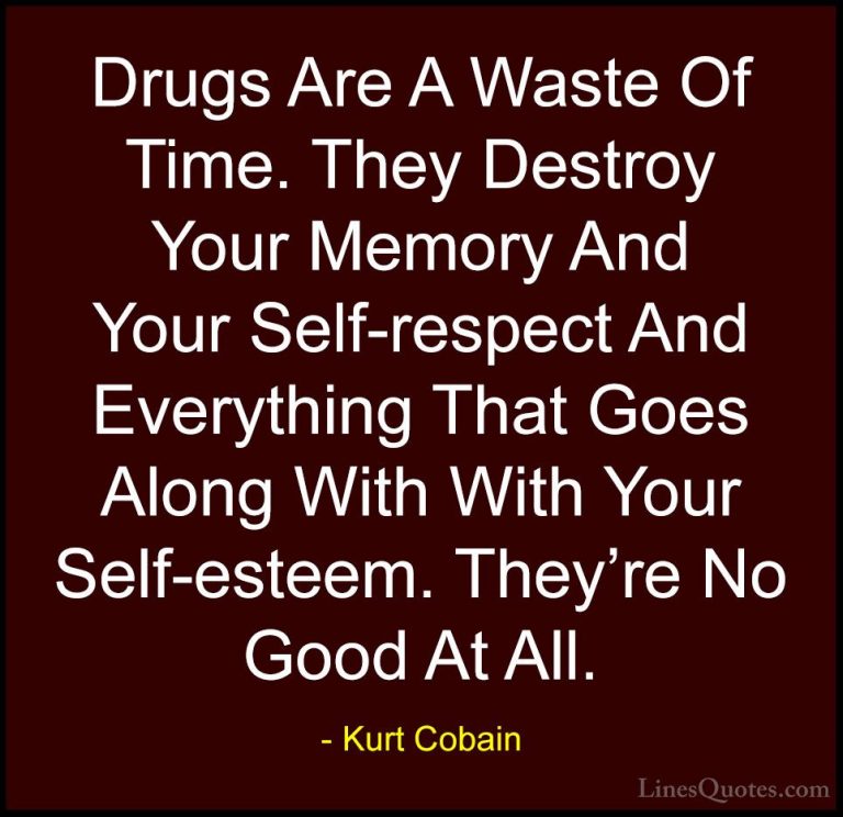 Kurt Cobain Quotes (20) - Drugs Are A Waste Of Time. They Destroy... - QuotesDrugs Are A Waste Of Time. They Destroy Your Memory And Your Self-respect And Everything That Goes Along With With Your Self-esteem. They're No Good At All.