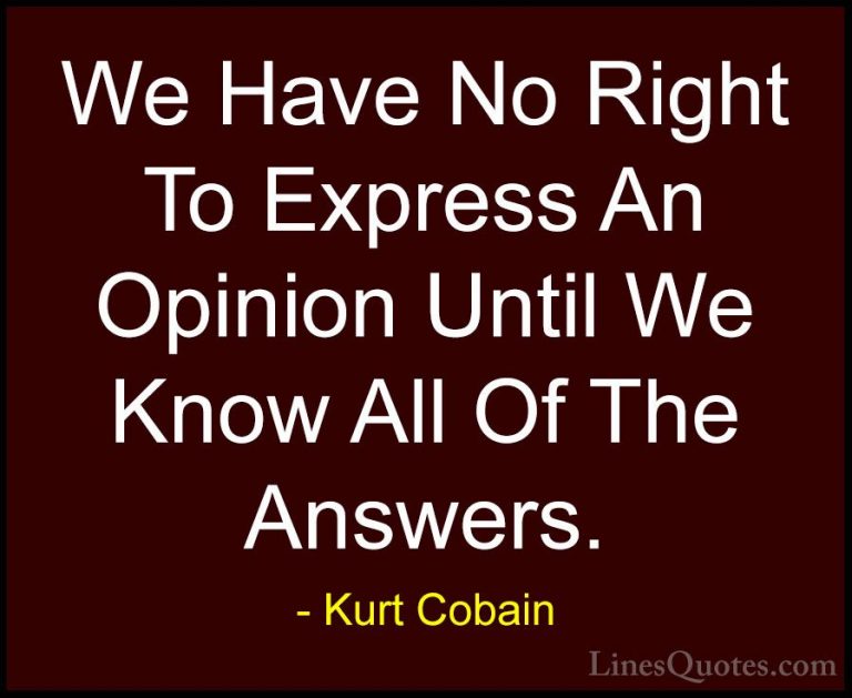 Kurt Cobain Quotes (21) - We Have No Right To Express An Opinion ... - QuotesWe Have No Right To Express An Opinion Until We Know All Of The Answers.