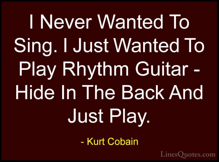 Kurt Cobain Quotes (24) - I Never Wanted To Sing. I Just Wanted T... - QuotesI Never Wanted To Sing. I Just Wanted To Play Rhythm Guitar - Hide In The Back And Just Play.
