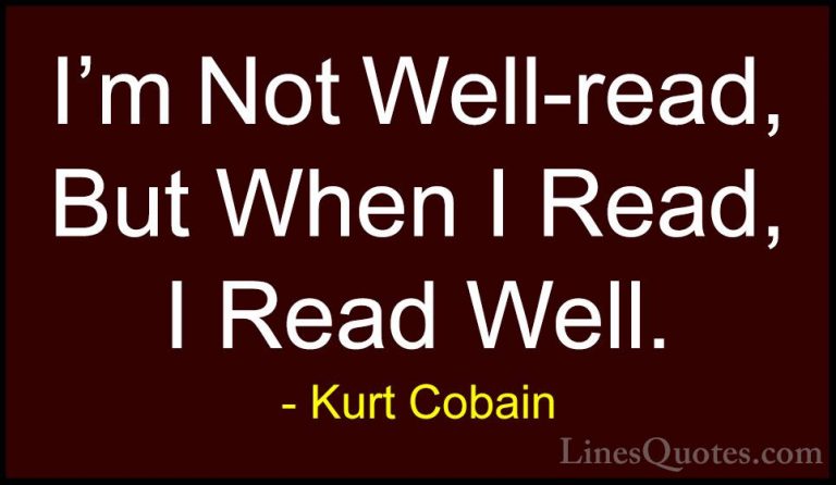 Kurt Cobain Quotes (26) - I'm Not Well-read, But When I Read, I R... - QuotesI'm Not Well-read, But When I Read, I Read Well.