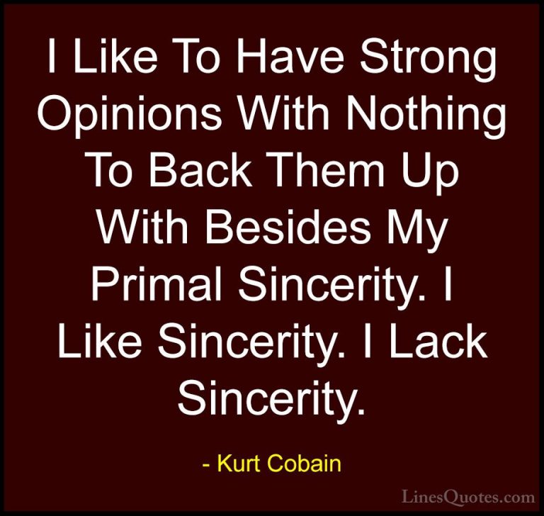 Kurt Cobain Quotes (27) - I Like To Have Strong Opinions With Not... - QuotesI Like To Have Strong Opinions With Nothing To Back Them Up With Besides My Primal Sincerity. I Like Sincerity. I Lack Sincerity.