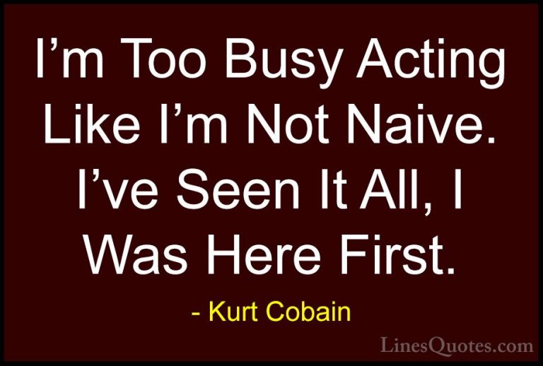 Kurt Cobain Quotes (34) - I'm Too Busy Acting Like I'm Not Naive.... - QuotesI'm Too Busy Acting Like I'm Not Naive. I've Seen It All, I Was Here First.
