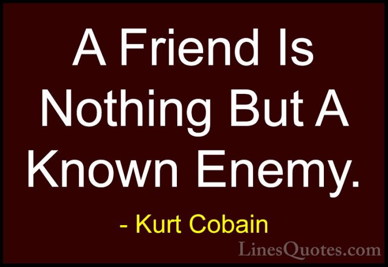 Kurt Cobain Quotes (36) - A Friend Is Nothing But A Known Enemy.... - QuotesA Friend Is Nothing But A Known Enemy.