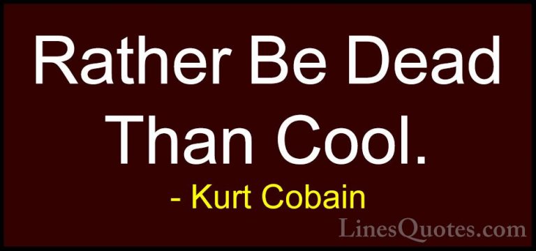 Kurt Cobain Quotes (4) - Rather Be Dead Than Cool.... - QuotesRather Be Dead Than Cool.