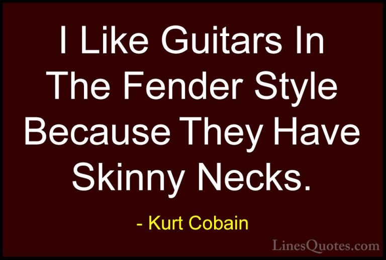 Kurt Cobain Quotes (41) - I Like Guitars In The Fender Style Beca... - QuotesI Like Guitars In The Fender Style Because They Have Skinny Necks.