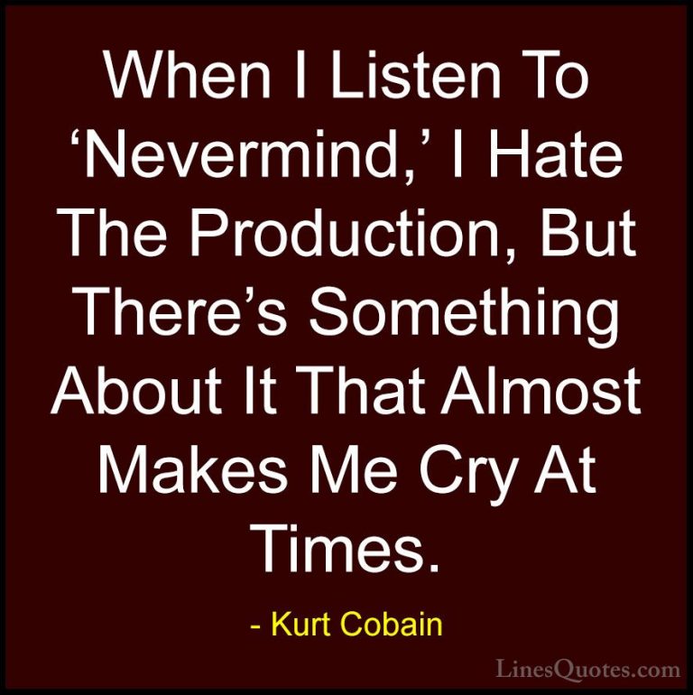 Kurt Cobain Quotes (42) - When I Listen To 'Nevermind,' I Hate Th... - QuotesWhen I Listen To 'Nevermind,' I Hate The Production, But There's Something About It That Almost Makes Me Cry At Times.