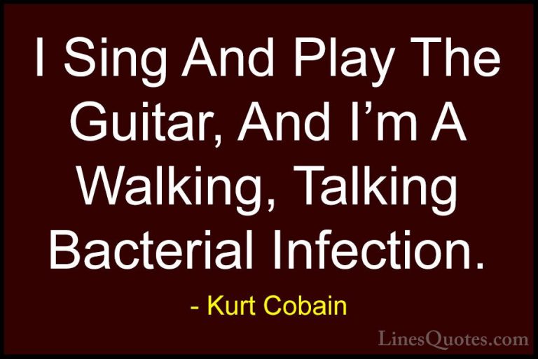 Kurt Cobain Quotes (43) - I Sing And Play The Guitar, And I'm A W... - QuotesI Sing And Play The Guitar, And I'm A Walking, Talking Bacterial Infection.