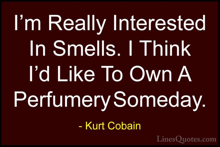 Kurt Cobain Quotes (50) - I'm Really Interested In Smells. I Thin... - QuotesI'm Really Interested In Smells. I Think I'd Like To Own A Perfumery Someday.