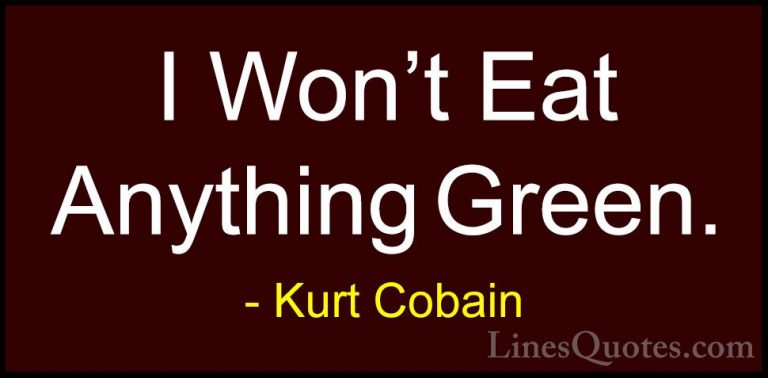Kurt Cobain Quotes (51) - I Won't Eat Anything Green.... - QuotesI Won't Eat Anything Green.