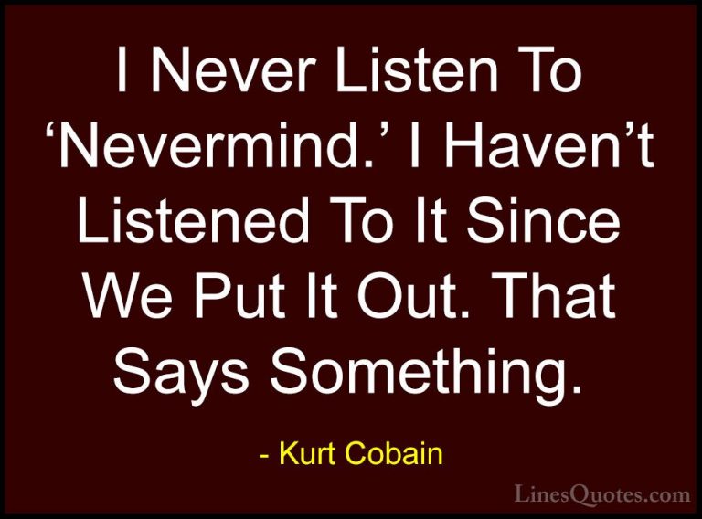 Kurt Cobain Quotes (58) - I Never Listen To 'Nevermind.' I Haven'... - QuotesI Never Listen To 'Nevermind.' I Haven't Listened To It Since We Put It Out. That Says Something.