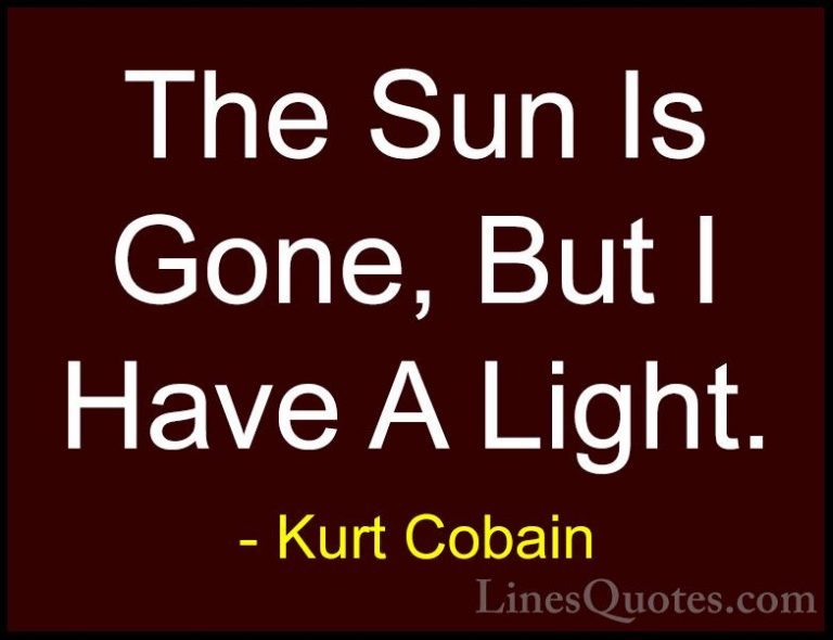 Kurt Cobain Quotes (6) - The Sun Is Gone, But I Have A Light.... - QuotesThe Sun Is Gone, But I Have A Light.