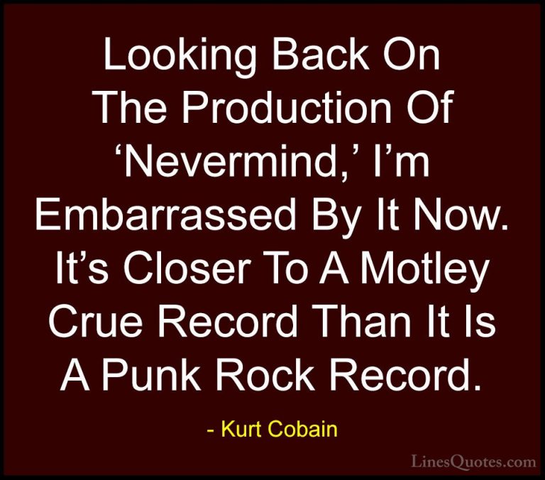 Kurt Cobain Quotes (60) - Looking Back On The Production Of 'Neve... - QuotesLooking Back On The Production Of 'Nevermind,' I'm Embarrassed By It Now. It's Closer To A Motley Crue Record Than It Is A Punk Rock Record.